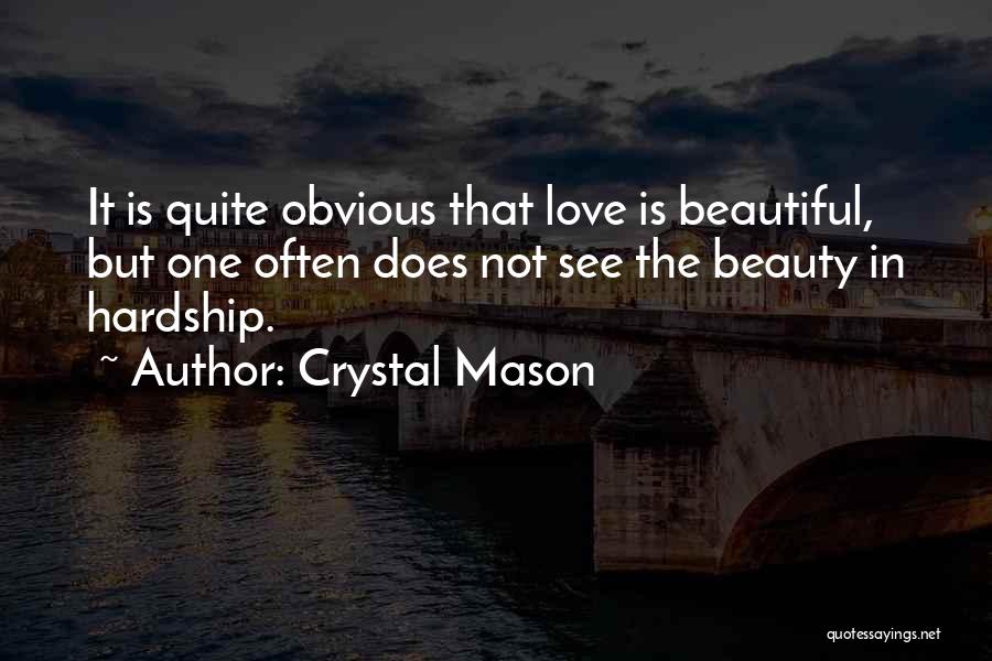 Crystal Mason Quotes: It Is Quite Obvious That Love Is Beautiful, But One Often Does Not See The Beauty In Hardship.