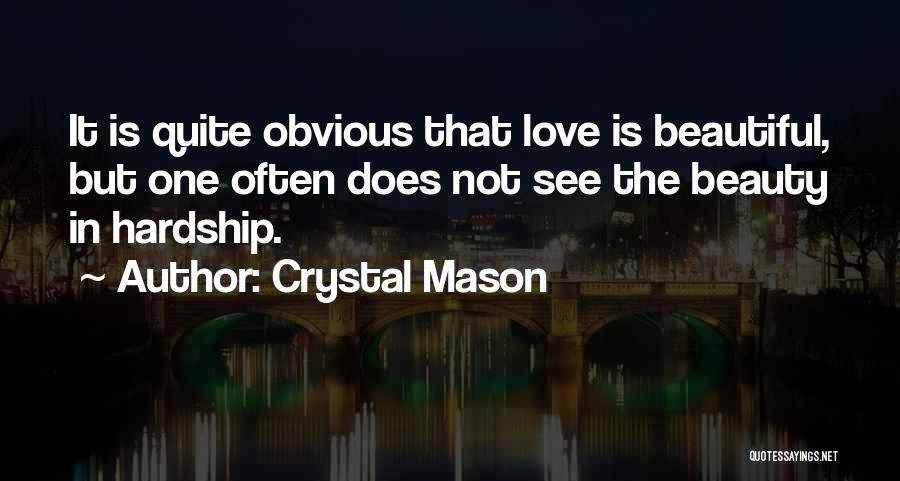 Crystal Mason Quotes: It Is Quite Obvious That Love Is Beautiful, But One Often Does Not See The Beauty In Hardship.