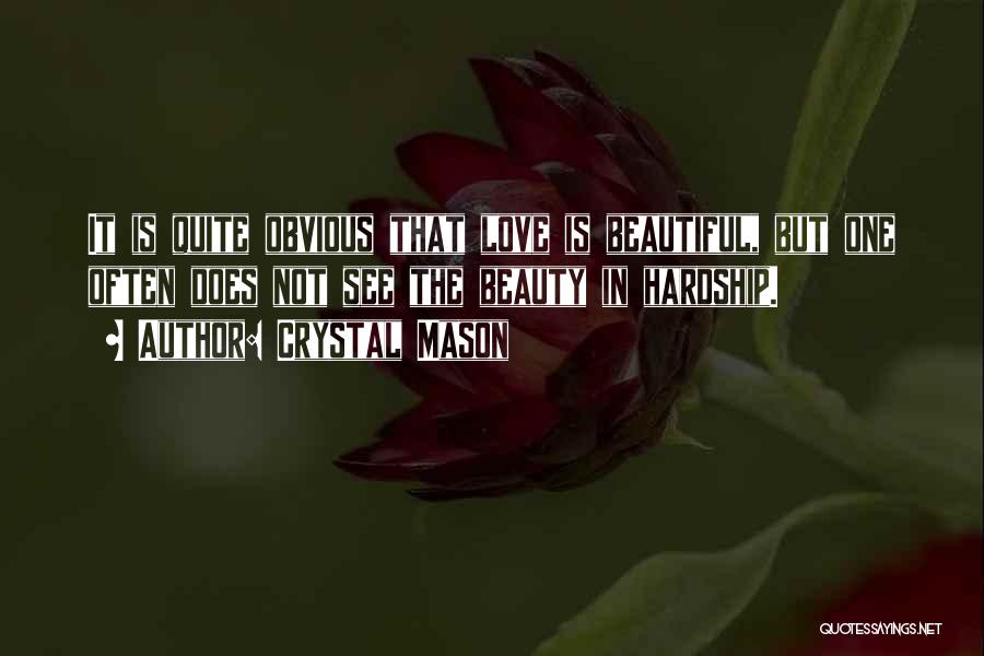 Crystal Mason Quotes: It Is Quite Obvious That Love Is Beautiful, But One Often Does Not See The Beauty In Hardship.
