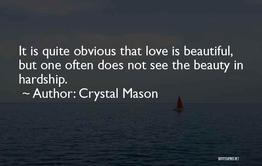 Crystal Mason Quotes: It Is Quite Obvious That Love Is Beautiful, But One Often Does Not See The Beauty In Hardship.