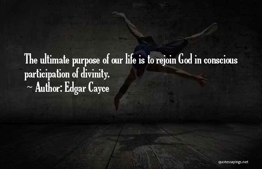 Edgar Cayce Quotes: The Ultimate Purpose Of Our Life Is To Rejoin God In Conscious Participation Of Divinity.