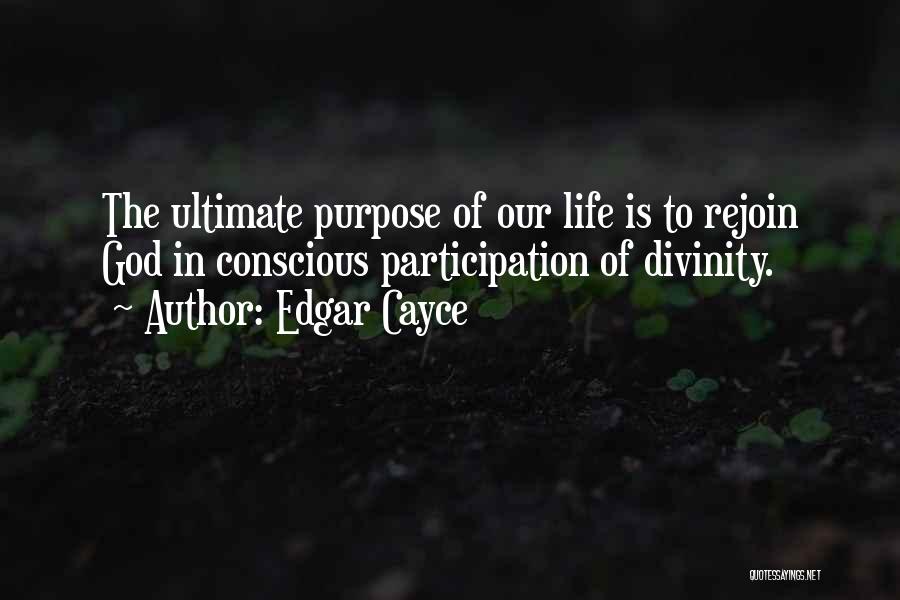 Edgar Cayce Quotes: The Ultimate Purpose Of Our Life Is To Rejoin God In Conscious Participation Of Divinity.