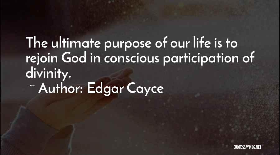 Edgar Cayce Quotes: The Ultimate Purpose Of Our Life Is To Rejoin God In Conscious Participation Of Divinity.