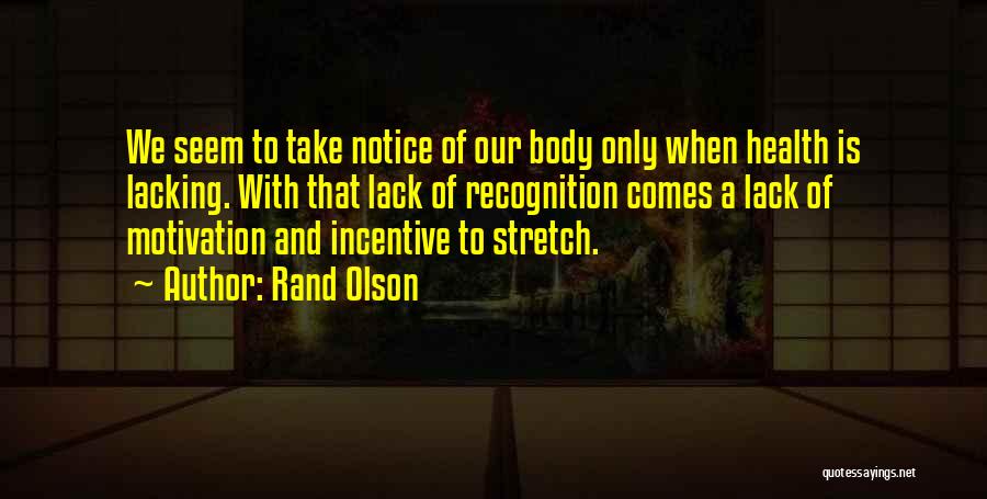 Rand Olson Quotes: We Seem To Take Notice Of Our Body Only When Health Is Lacking. With That Lack Of Recognition Comes A