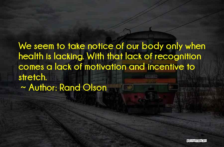 Rand Olson Quotes: We Seem To Take Notice Of Our Body Only When Health Is Lacking. With That Lack Of Recognition Comes A