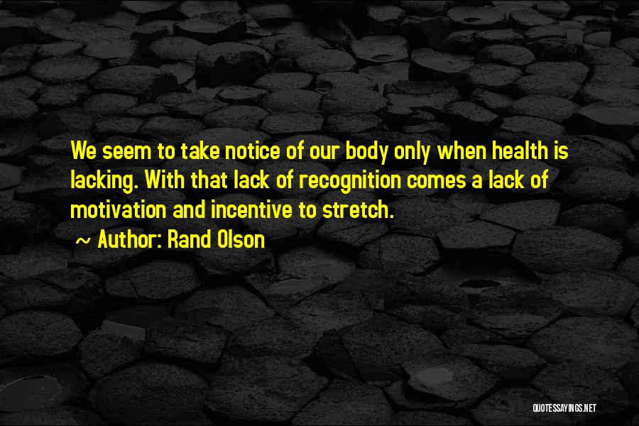 Rand Olson Quotes: We Seem To Take Notice Of Our Body Only When Health Is Lacking. With That Lack Of Recognition Comes A