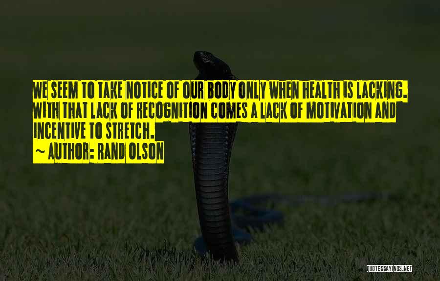 Rand Olson Quotes: We Seem To Take Notice Of Our Body Only When Health Is Lacking. With That Lack Of Recognition Comes A