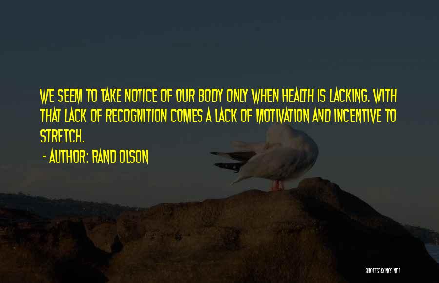 Rand Olson Quotes: We Seem To Take Notice Of Our Body Only When Health Is Lacking. With That Lack Of Recognition Comes A