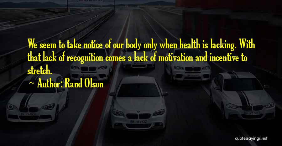 Rand Olson Quotes: We Seem To Take Notice Of Our Body Only When Health Is Lacking. With That Lack Of Recognition Comes A