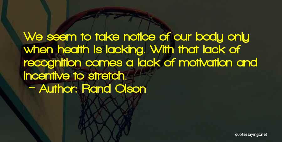 Rand Olson Quotes: We Seem To Take Notice Of Our Body Only When Health Is Lacking. With That Lack Of Recognition Comes A