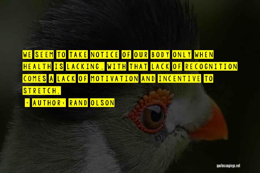 Rand Olson Quotes: We Seem To Take Notice Of Our Body Only When Health Is Lacking. With That Lack Of Recognition Comes A