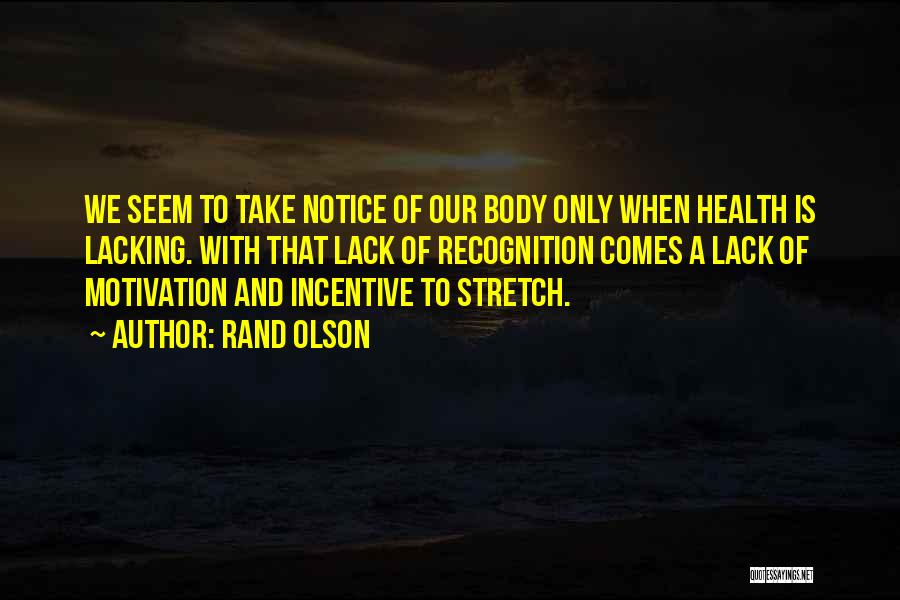 Rand Olson Quotes: We Seem To Take Notice Of Our Body Only When Health Is Lacking. With That Lack Of Recognition Comes A