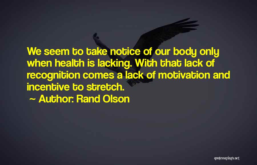 Rand Olson Quotes: We Seem To Take Notice Of Our Body Only When Health Is Lacking. With That Lack Of Recognition Comes A