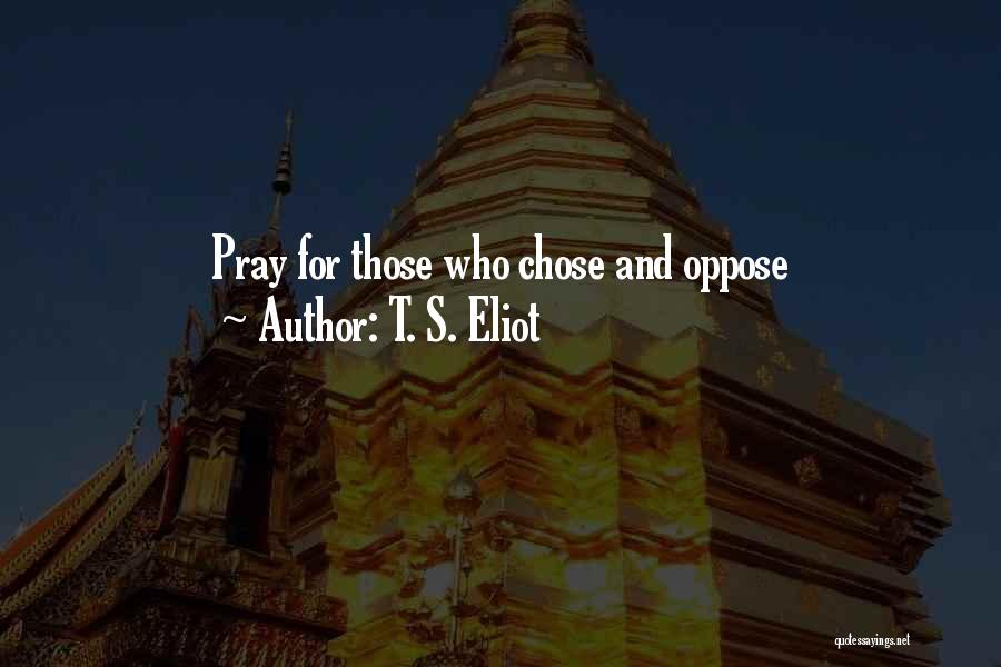 T. S. Eliot Quotes: Pray For Those Who Chose And Oppose