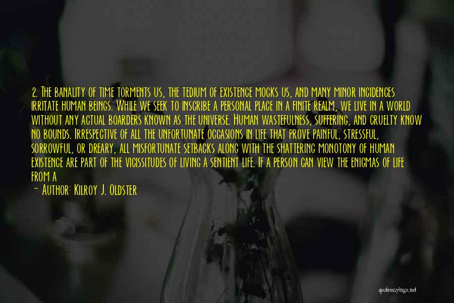 Kilroy J. Oldster Quotes: 2. The Banality Of Time Torments Us, The Tedium Of Existence Mocks Us, And Many Minor Incidences Irritate Human Beings.