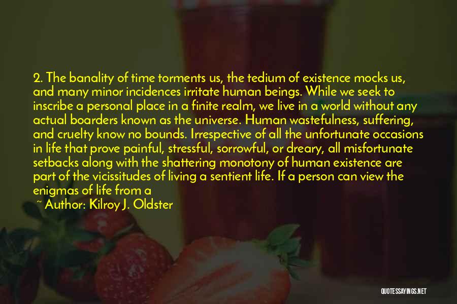 Kilroy J. Oldster Quotes: 2. The Banality Of Time Torments Us, The Tedium Of Existence Mocks Us, And Many Minor Incidences Irritate Human Beings.