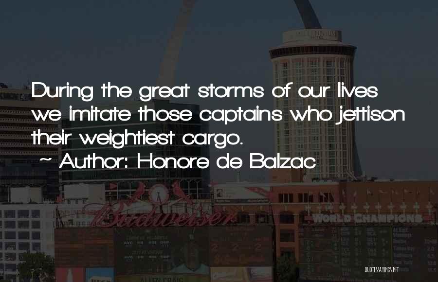 Honore De Balzac Quotes: During The Great Storms Of Our Lives We Imitate Those Captains Who Jettison Their Weightiest Cargo.