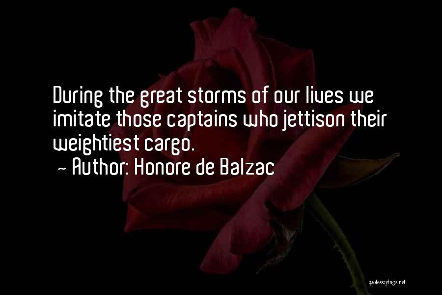 Honore De Balzac Quotes: During The Great Storms Of Our Lives We Imitate Those Captains Who Jettison Their Weightiest Cargo.