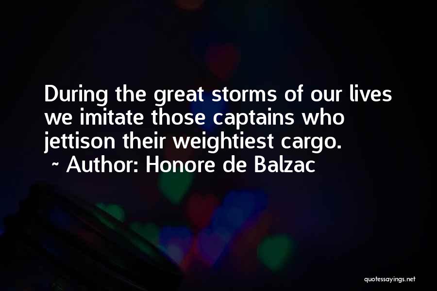 Honore De Balzac Quotes: During The Great Storms Of Our Lives We Imitate Those Captains Who Jettison Their Weightiest Cargo.