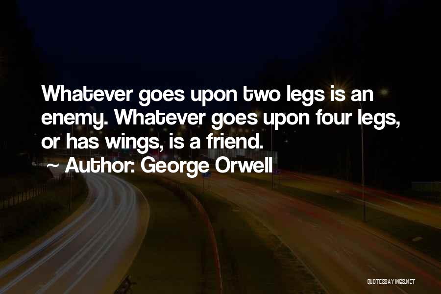 George Orwell Quotes: Whatever Goes Upon Two Legs Is An Enemy. Whatever Goes Upon Four Legs, Or Has Wings, Is A Friend.