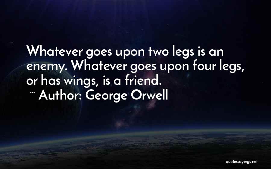 George Orwell Quotes: Whatever Goes Upon Two Legs Is An Enemy. Whatever Goes Upon Four Legs, Or Has Wings, Is A Friend.