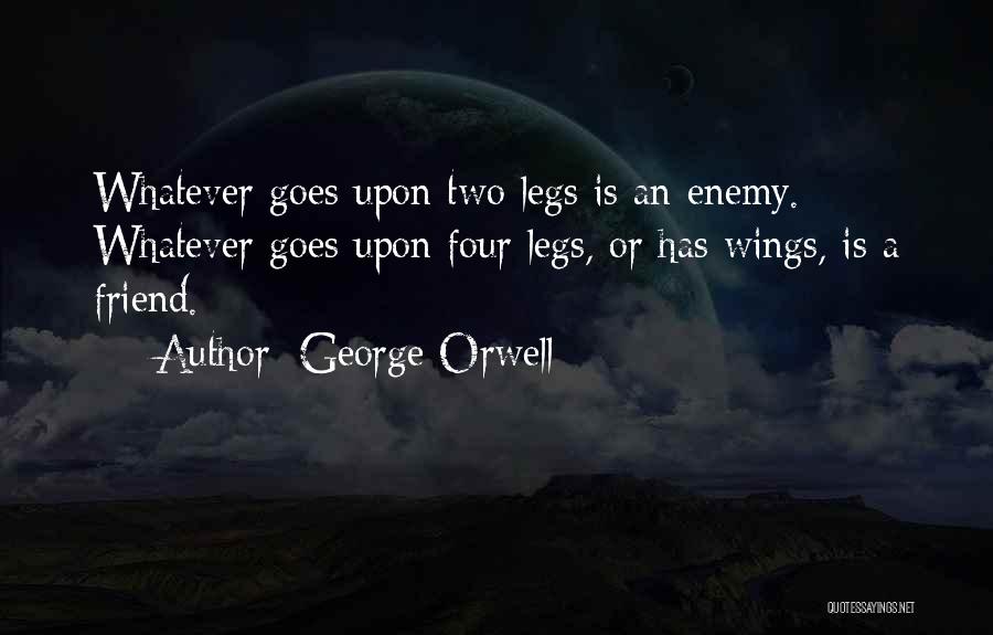 George Orwell Quotes: Whatever Goes Upon Two Legs Is An Enemy. Whatever Goes Upon Four Legs, Or Has Wings, Is A Friend.