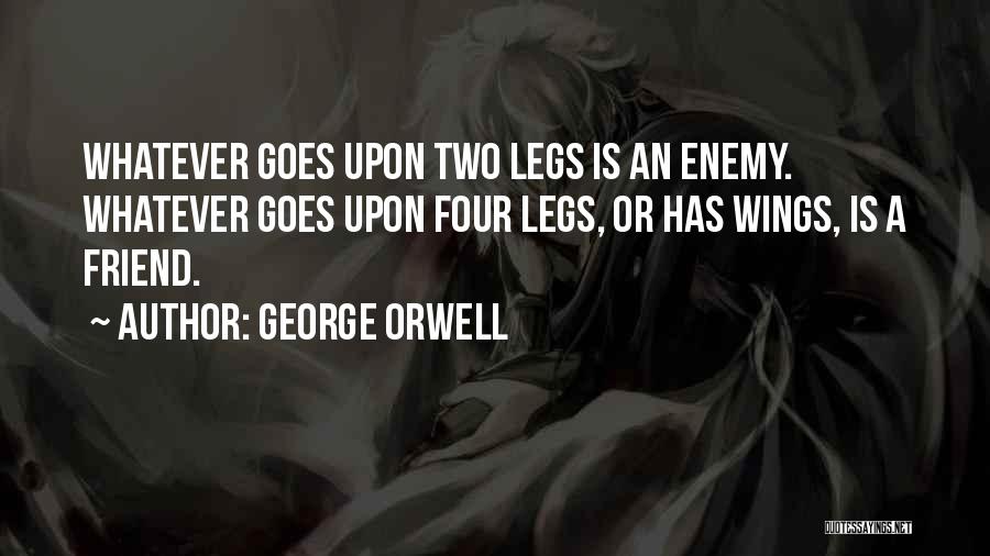 George Orwell Quotes: Whatever Goes Upon Two Legs Is An Enemy. Whatever Goes Upon Four Legs, Or Has Wings, Is A Friend.