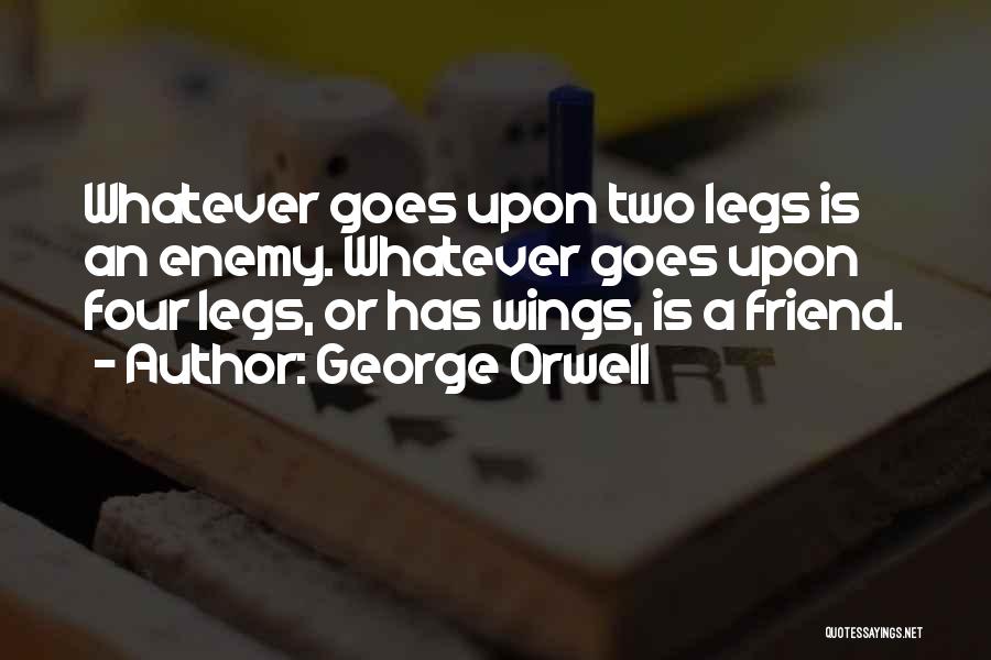 George Orwell Quotes: Whatever Goes Upon Two Legs Is An Enemy. Whatever Goes Upon Four Legs, Or Has Wings, Is A Friend.