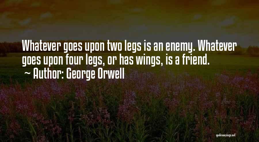 George Orwell Quotes: Whatever Goes Upon Two Legs Is An Enemy. Whatever Goes Upon Four Legs, Or Has Wings, Is A Friend.