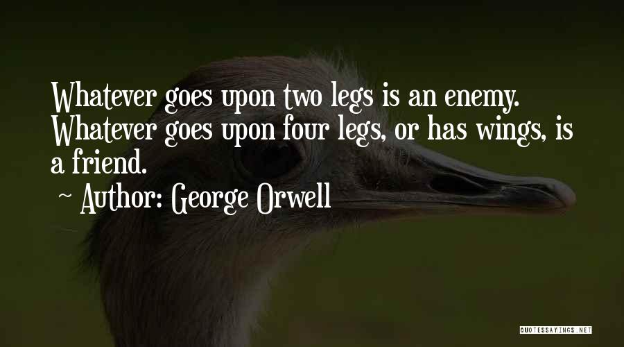 George Orwell Quotes: Whatever Goes Upon Two Legs Is An Enemy. Whatever Goes Upon Four Legs, Or Has Wings, Is A Friend.