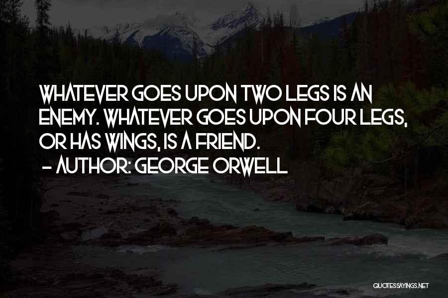 George Orwell Quotes: Whatever Goes Upon Two Legs Is An Enemy. Whatever Goes Upon Four Legs, Or Has Wings, Is A Friend.