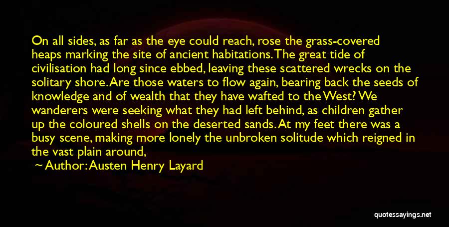 Austen Henry Layard Quotes: On All Sides, As Far As The Eye Could Reach, Rose The Grass-covered Heaps Marking The Site Of Ancient Habitations.