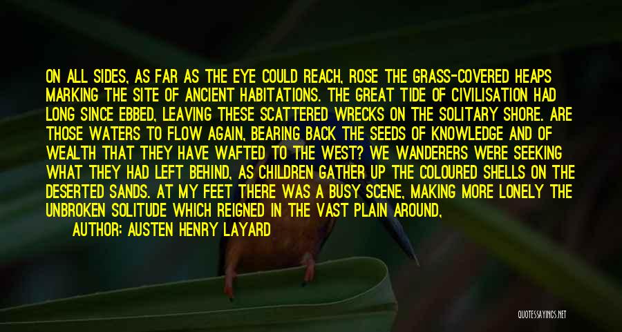 Austen Henry Layard Quotes: On All Sides, As Far As The Eye Could Reach, Rose The Grass-covered Heaps Marking The Site Of Ancient Habitations.