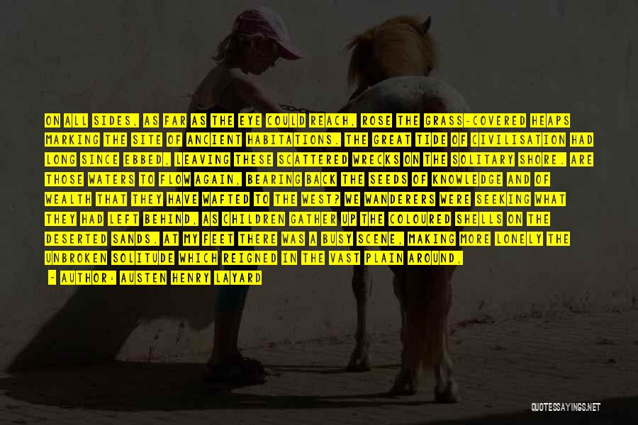 Austen Henry Layard Quotes: On All Sides, As Far As The Eye Could Reach, Rose The Grass-covered Heaps Marking The Site Of Ancient Habitations.