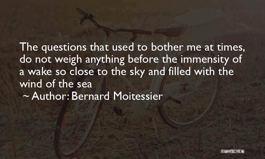 Bernard Moitessier Quotes: The Questions That Used To Bother Me At Times, Do Not Weigh Anything Before The Immensity Of A Wake So