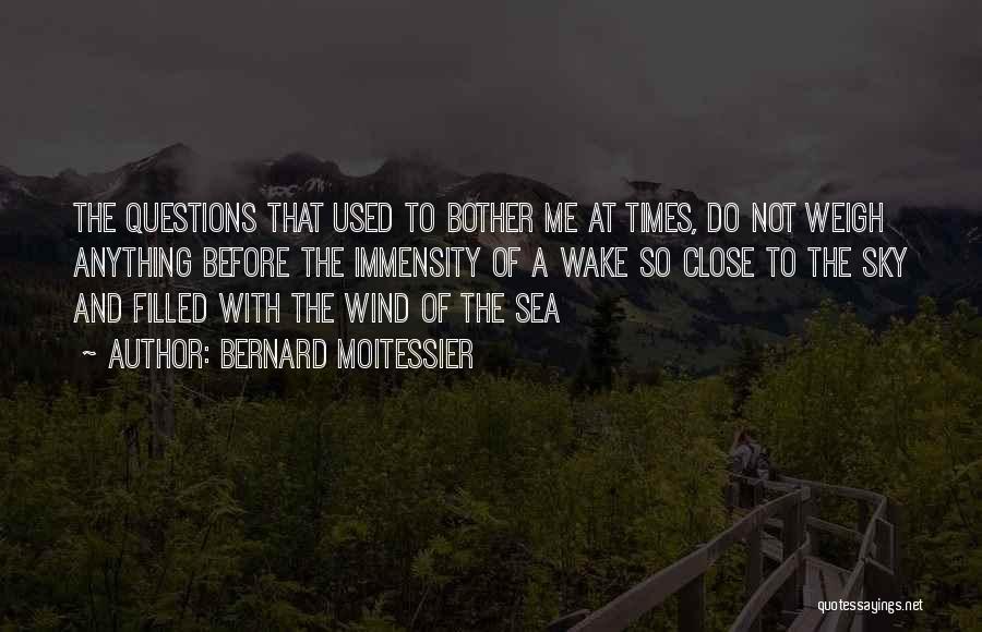 Bernard Moitessier Quotes: The Questions That Used To Bother Me At Times, Do Not Weigh Anything Before The Immensity Of A Wake So