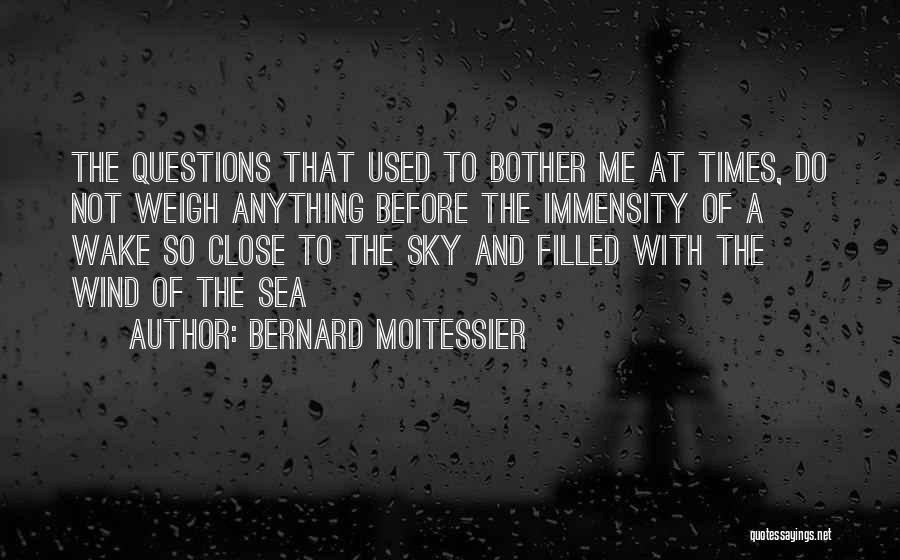 Bernard Moitessier Quotes: The Questions That Used To Bother Me At Times, Do Not Weigh Anything Before The Immensity Of A Wake So