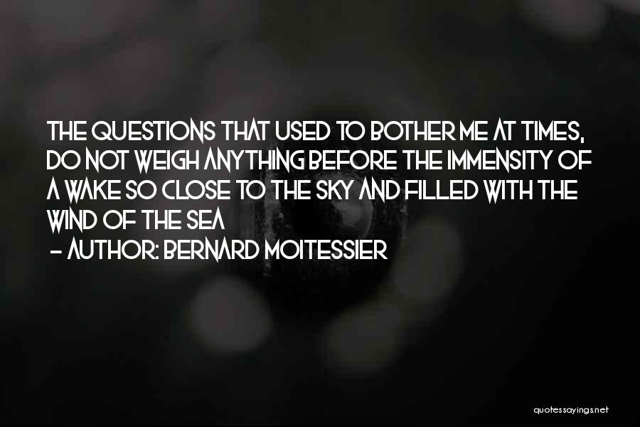 Bernard Moitessier Quotes: The Questions That Used To Bother Me At Times, Do Not Weigh Anything Before The Immensity Of A Wake So