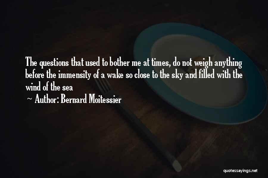 Bernard Moitessier Quotes: The Questions That Used To Bother Me At Times, Do Not Weigh Anything Before The Immensity Of A Wake So