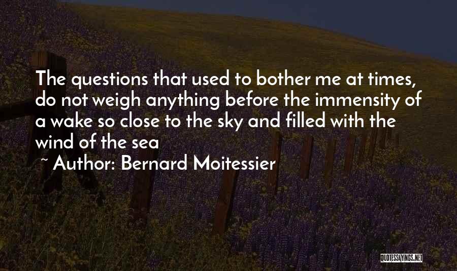 Bernard Moitessier Quotes: The Questions That Used To Bother Me At Times, Do Not Weigh Anything Before The Immensity Of A Wake So