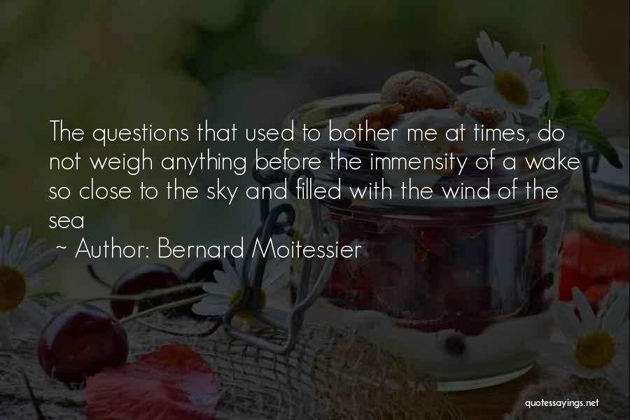 Bernard Moitessier Quotes: The Questions That Used To Bother Me At Times, Do Not Weigh Anything Before The Immensity Of A Wake So