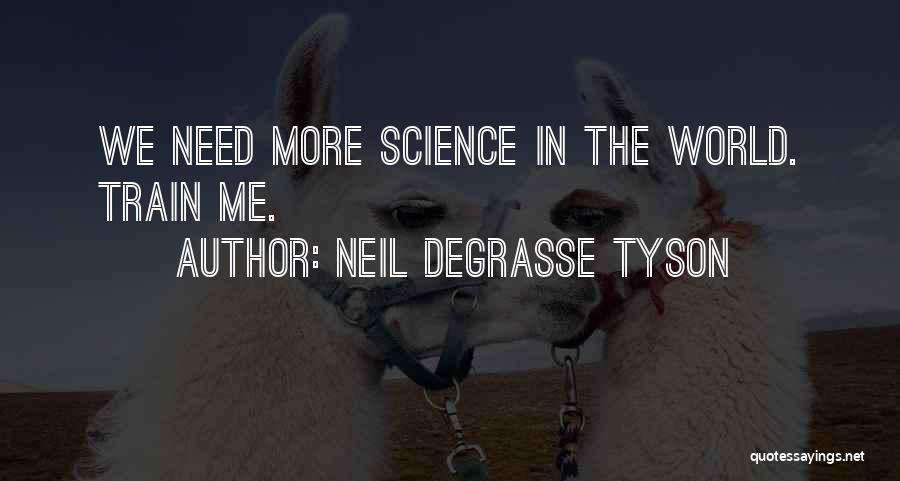 Neil DeGrasse Tyson Quotes: We Need More Science In The World. Train Me.