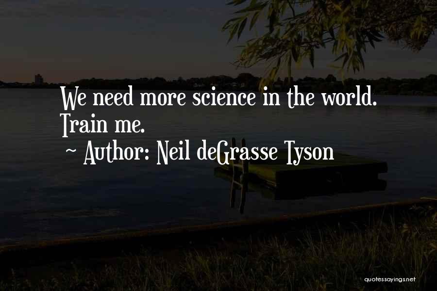 Neil DeGrasse Tyson Quotes: We Need More Science In The World. Train Me.