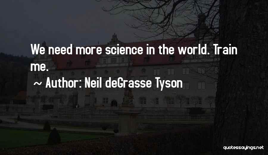 Neil DeGrasse Tyson Quotes: We Need More Science In The World. Train Me.
