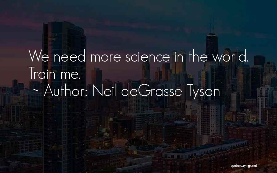 Neil DeGrasse Tyson Quotes: We Need More Science In The World. Train Me.