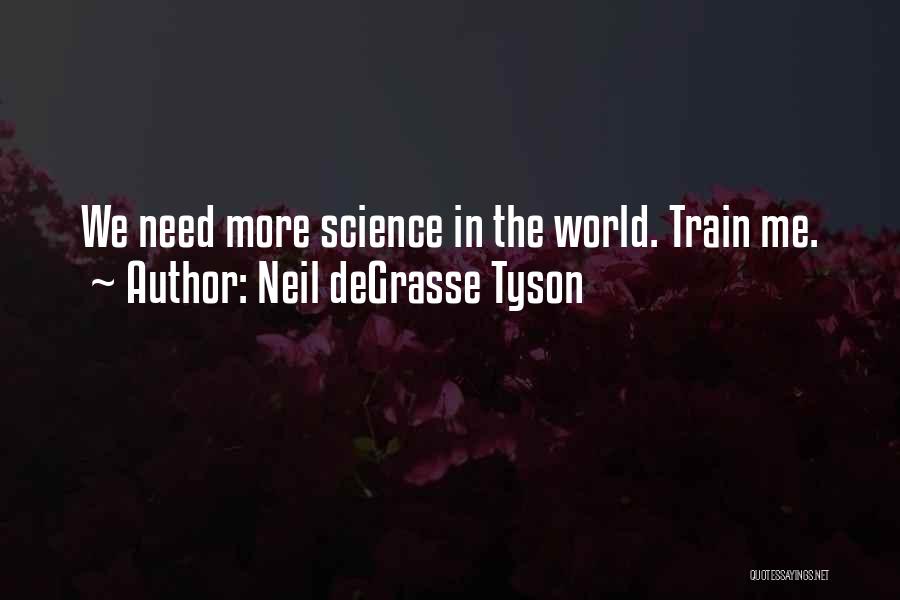 Neil DeGrasse Tyson Quotes: We Need More Science In The World. Train Me.