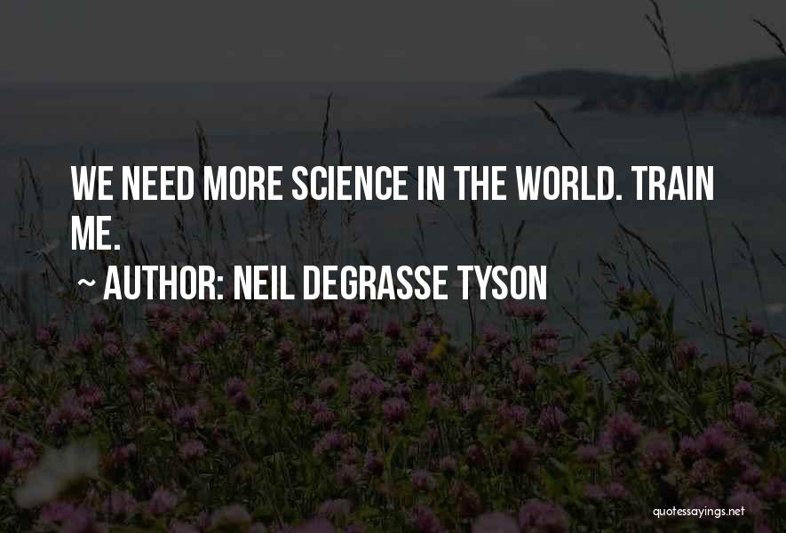 Neil DeGrasse Tyson Quotes: We Need More Science In The World. Train Me.