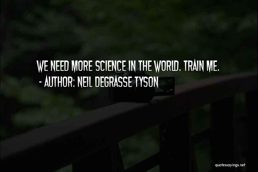 Neil DeGrasse Tyson Quotes: We Need More Science In The World. Train Me.