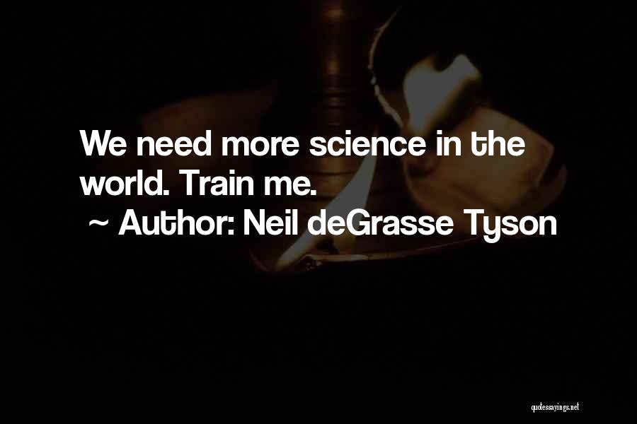 Neil DeGrasse Tyson Quotes: We Need More Science In The World. Train Me.