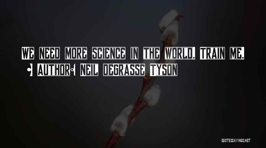 Neil DeGrasse Tyson Quotes: We Need More Science In The World. Train Me.
